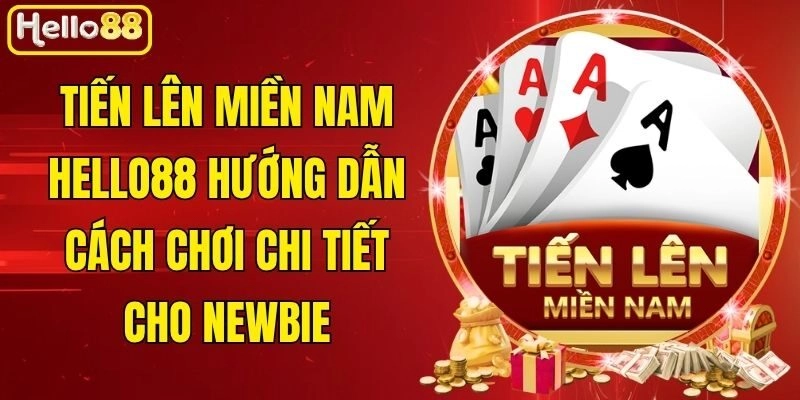 Tiến Lên Miền Nam Hello88 – Hướng Dẫn Cách Chơi Chi Tiết 